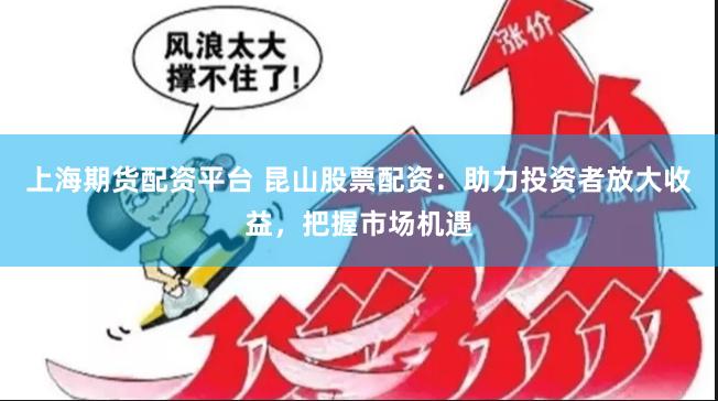 上海期货配资平台 昆山股票配资:助力投资者放大收益,把握市场机遇
