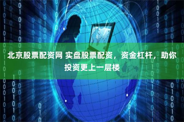 北京股票配资网 实盘股票配资,资金杠杆,助你投资更上一层楼